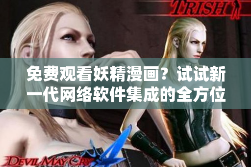 免費觀看妖精漫畫？試試新一代網(wǎng)絡(luò)軟件集成的全方位漫畫閱讀功能！