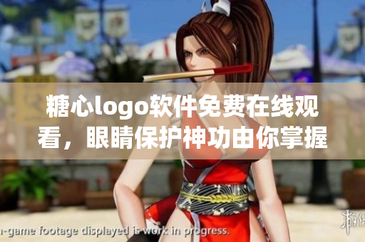 糖心logo軟件免費(fèi)在線觀看，眼睛保護(hù)神功由你掌握