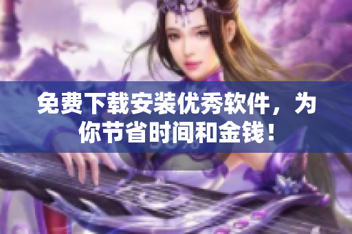 免費(fèi)下載安裝優(yōu)秀軟件，為你節(jié)省時(shí)間和金錢！