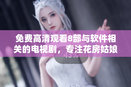 免費(fèi)高清觀看8部與軟件相關(guān)的電視劇，專(zhuān)注花房姑娘！
