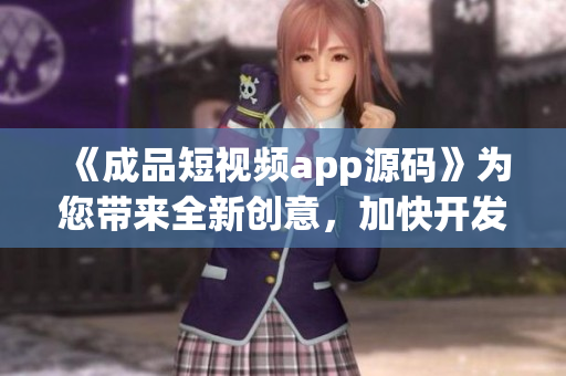 《成品短視頻app源碼》為您帶來全新創(chuàng)意，加快開發(fā)速度，輕松實(shí)現(xiàn)視頻應(yīng)用！