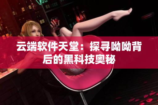 云端軟件天堂：探尋呦呦背后的黑科技奧秘