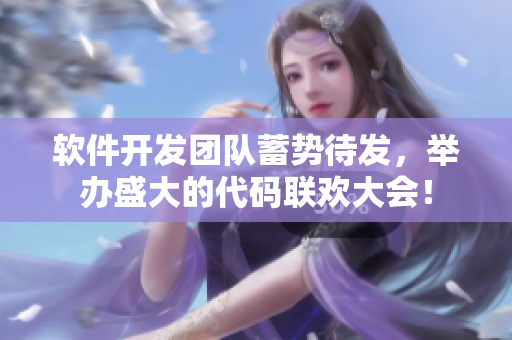 軟件開(kāi)發(fā)團(tuán)隊(duì)蓄勢(shì)待發(fā)，舉辦盛大的代碼聯(lián)歡大會(huì)！