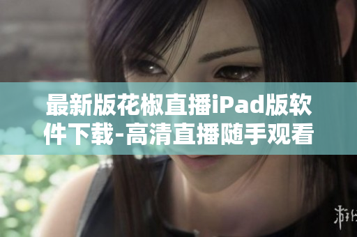 最新版花椒直播iPad版軟件下載-高清直播隨手觀看