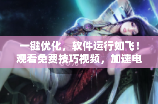 一鍵優(yōu)化，軟件運(yùn)行如飛！觀看免費(fèi)技巧視頻，加速電腦啟動(dòng)