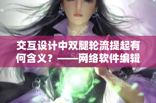 交互設(shè)計中雙腿輪流提起有何含義？——網(wǎng)絡(luò)軟件編輯探究