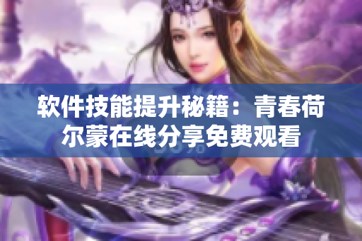 軟件技能提升秘籍：青春荷爾蒙在線分享免費觀看