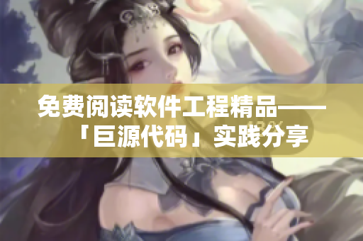 免費(fèi)閱讀軟件工程精品——「巨源代碼」實(shí)踐分享
