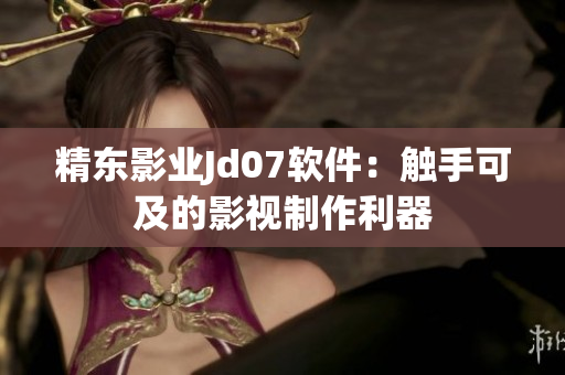 精東影業(yè)Jd07軟件：觸手可及的影視制作利器