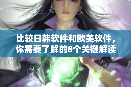 比較日韓軟件和歐美軟件，你需要了解的8個(gè)關(guān)鍵解讀點(diǎn)！