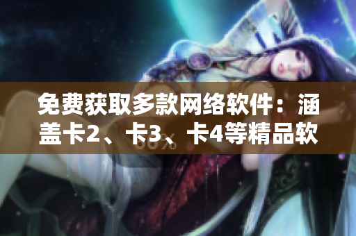 免費獲取多款網(wǎng)絡(luò)軟件：涵蓋卡2、卡3、卡4等精品軟件