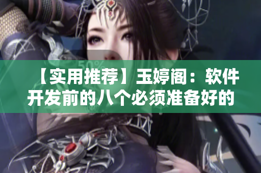 【實用推薦】玉婷閣：軟件開發(fā)前的八個必須準備好的工作！