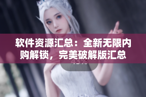 軟件資源匯總：全新無限內(nèi)購解鎖，完美破解版匯總