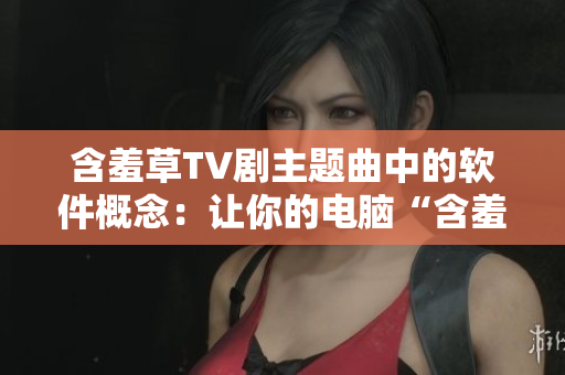 含羞草TV劇主題曲中的軟件概念：讓你的電腦“含羞”？