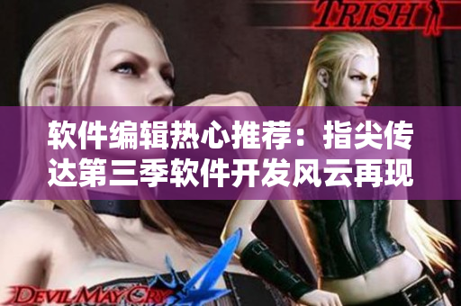 軟件編輯熱心推薦：指尖傳達(dá)第三季軟件開發(fā)風(fēng)云再現(xiàn)