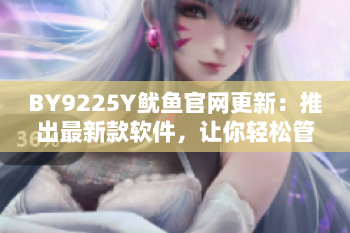 BY9225Y魷魚官網(wǎng)更新：推出最新款軟件，讓你輕松管理魷魚設(shè)備