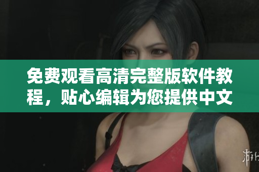 免費觀看高清完整版軟件教程，貼心編輯為您提供中文講解