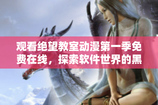 觀看絕望教室動漫第一季免費在線，探索軟件世界的黑暗面