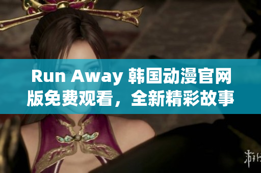 Run Away 韓國(guó)動(dòng)漫官網(wǎng)版免費(fèi)觀看，全新精彩故事等你來(lái)發(fā)現(xiàn)！