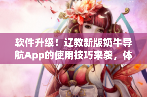 軟件升級！遼教新版奶牛導(dǎo)航App的使用技巧來襲，體驗更便捷！