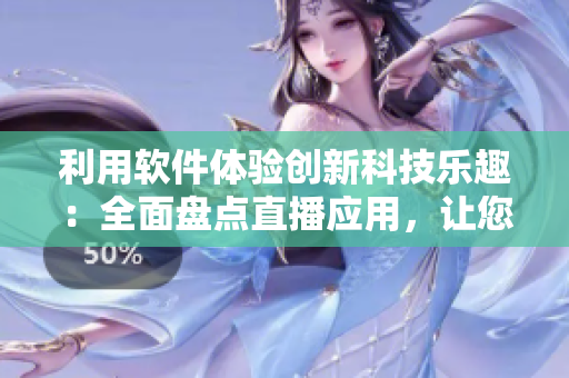利用軟件體驗創(chuàng)新科技樂趣：全面盤點直播應(yīng)用，讓您暢享刷水槍樂趣