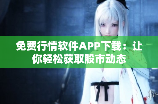 免費(fèi)行情軟件APP下載：讓你輕松獲取股市動態(tài)
