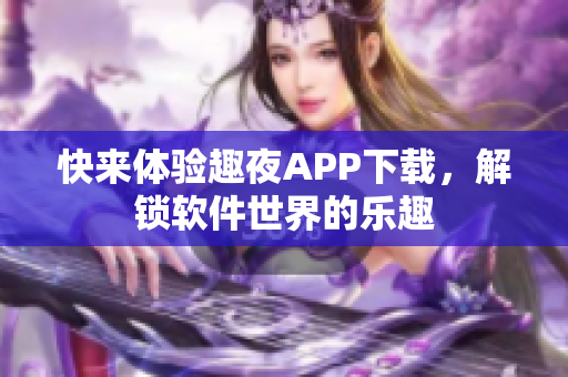 快來體驗趣夜APP下載，解鎖軟件世界的樂趣