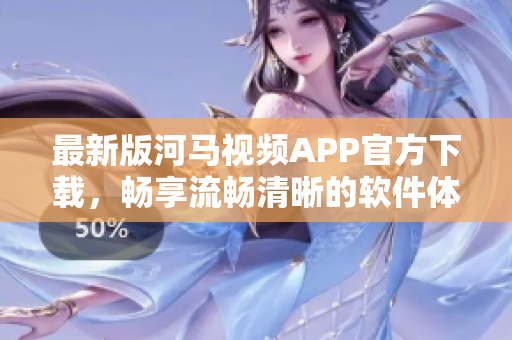 最新版河馬視頻APP官方下載，暢享流暢清晰的軟件體驗！