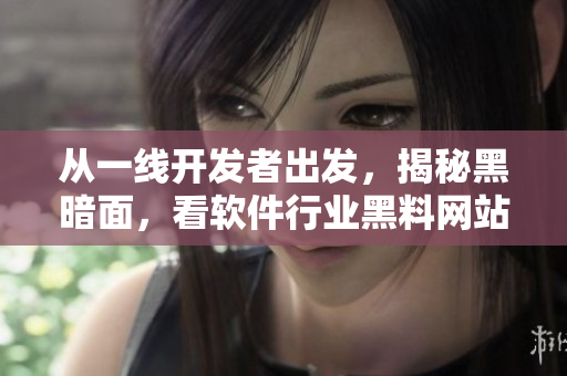 從一線開發(fā)者出發(fā)，揭秘黑暗面，看軟件行業(yè)黑料網(wǎng)站真相！