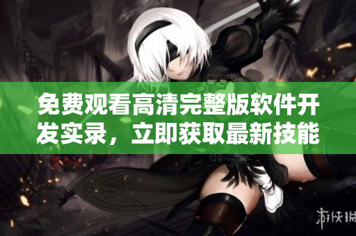 免費(fèi)觀看高清完整版軟件開(kāi)發(fā)實(shí)錄，立即獲取最新技能和見(jiàn)解