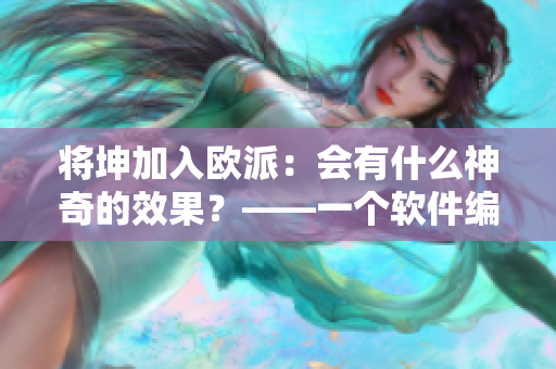 將坤加入歐派：會有什么神奇的效果？——一個軟件編輯的探索與思考