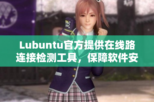 Lubuntu官方提供在線路連接檢測(cè)工具，保障軟件安全穩(wěn)定