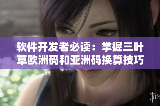 軟件開(kāi)發(fā)者必讀：掌握三葉草歐洲碼和亞洲碼換算技巧