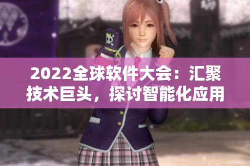 2022全球軟件大會：匯聚技術巨頭，探討智能化應用和未來發(fā)展