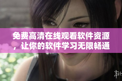 免費(fèi)高清在線觀看軟件資源，讓你的軟件學(xué)習(xí)無限暢通