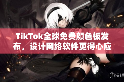 TikTok全球免費(fèi)顏色板發(fā)布，設(shè)計網(wǎng)絡(luò)軟件更得心應(yīng)手