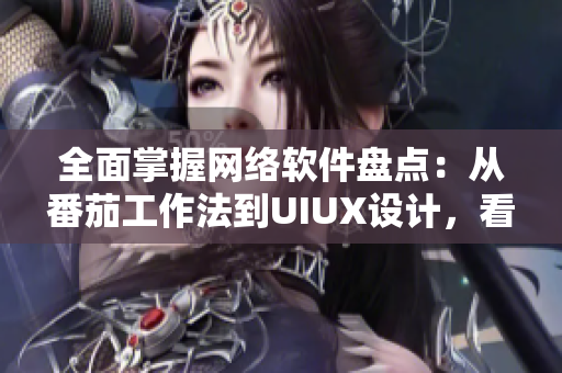 全面掌握網(wǎng)絡(luò)軟件盤點(diǎn)：從番茄工作法到UIUX設(shè)計，看看你掌握了哪些！