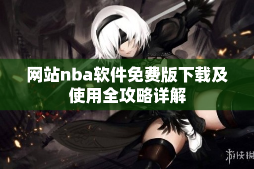 網(wǎng)站nba軟件免費(fèi)版下載及使用全攻略詳解