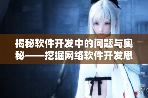 揭秘軟件開發(fā)中的問題與奧秘——挖掘網(wǎng)絡(luò)軟件開發(fā)思路，提高編程能力。