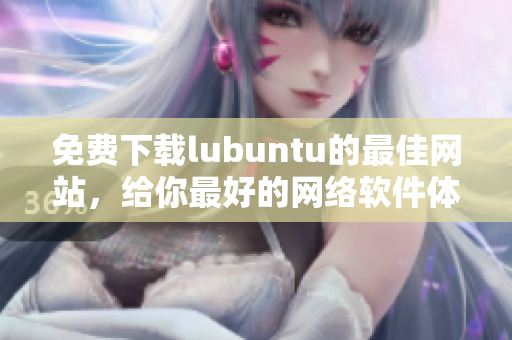免費(fèi)下載lubuntu的最佳網(wǎng)站，給你最好的網(wǎng)絡(luò)軟件體驗(yàn)