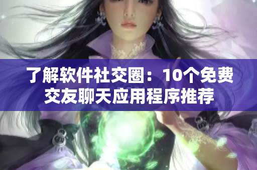 了解軟件社交圈：10個免費交友聊天應(yīng)用程序推薦