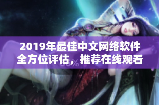 2019年最佳中文網(wǎng)絡(luò)軟件全方位評(píng)估，推薦在線觀看的完整列表