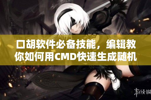 口胡軟件必備技能，編輯教你如何用CMD快速生成隨機(jī)代碼
