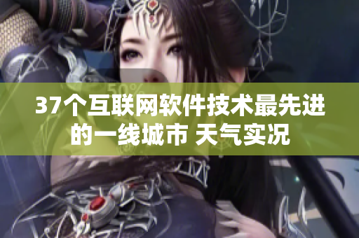 37個(gè)互聯(lián)網(wǎng)軟件技術(shù)最先進(jìn)的一線城市 天氣實(shí)況