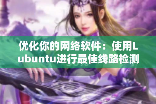 優(yōu)化你的網(wǎng)絡(luò)軟件：使用Lubuntu進行最佳線路檢測