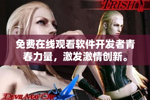 免費(fèi)在線觀看軟件開發(fā)者青春力量，激發(fā)激情創(chuàng)新。
