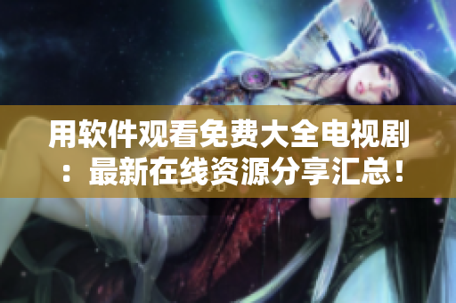用軟件觀看免費大全電視?。鹤钚略诰€資源分享匯總！