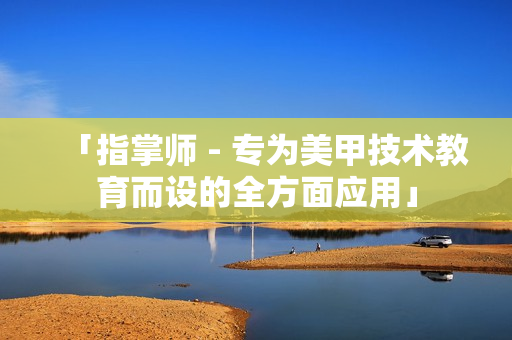 「指掌師 - 專(zhuān)為美甲技術(shù)教育而設(shè)的全方面應(yīng)用」