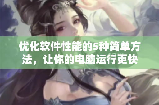 優(yōu)化軟件性能的5種簡單方法，讓你的電腦運行更快