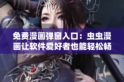 免費漫畫彈窗入口：蟲蟲漫畫讓軟件愛好者也能輕松暢享漫畫世界